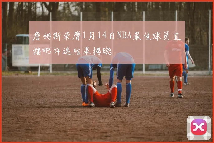 詹姆斯荣膺1月14日NBA最佳球员直播吧评选结果揭晓