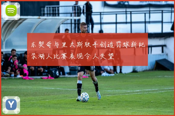 东契奇与里夫斯联手创造罚球新纪录湖人比赛表现令人失望