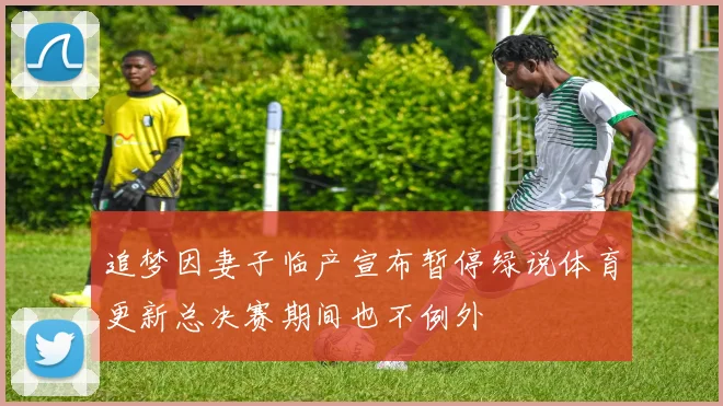 追梦因妻子临产宣布暂停绿说体育更新总决赛期间也不例外