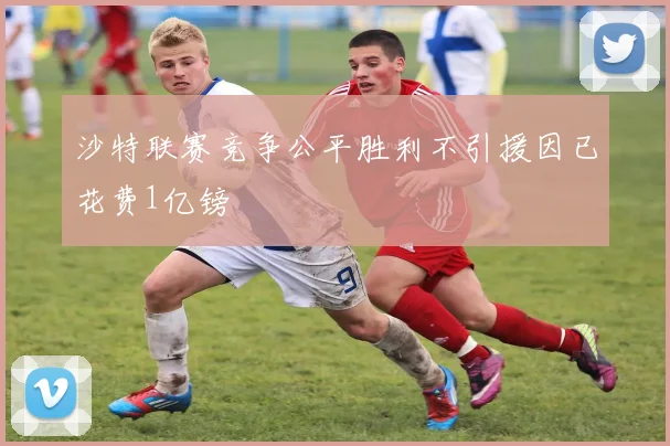 沙特联赛竞争公平胜利不引援因已花费1亿镑