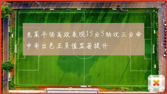 克莱半场高效表现15分5助攻三分命中率出色正负值显著提升