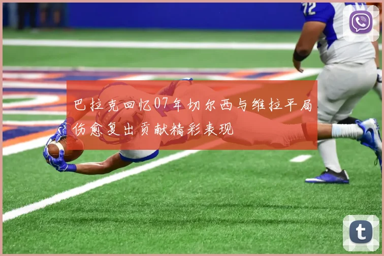 巴拉克回忆07年切尔西与维拉平局伤愈复出贡献精彩表现