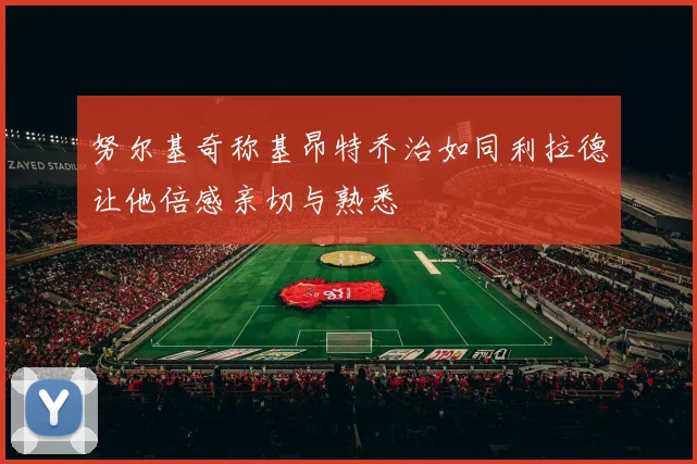 努尔基奇称基昂特乔治如同利拉德让他倍感亲切与熟悉