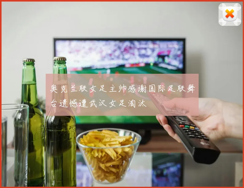 奥克兰联女足主帅感谢国际足联舞台遗憾遭武汉女足淘汰