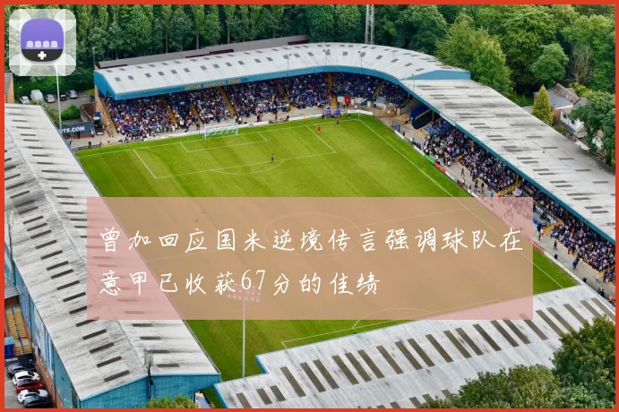 曾加回应国米逆境传言强调球队在意甲已收获67分的佳绩