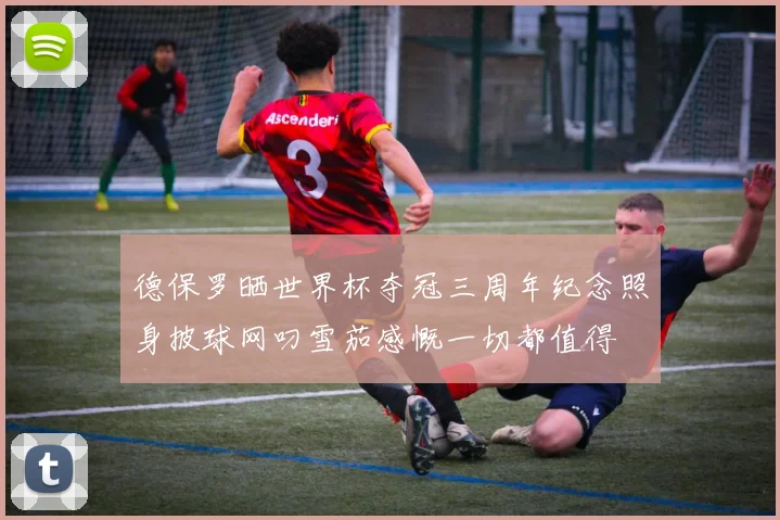 德保罗晒世界杯夺冠三周年纪念照身披球网叼雪茄感慨一切都值得