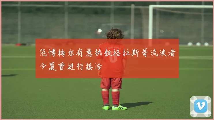 范博梅尔有意执教格拉斯哥流浪者今夏曾进行接洽