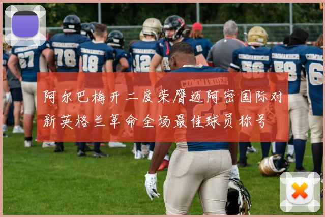 阿尔巴梅开二度荣膺迈阿密国际对新英格兰革命全场最佳球员称号