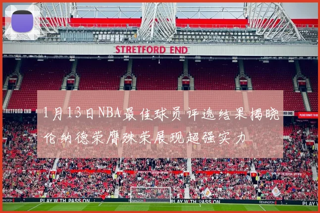 1月13日NBA最佳球员评选结果揭晓伦纳德荣膺殊荣展现超强实力