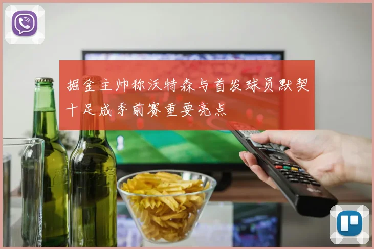 掘金主帅称沃特森与首发球员默契十足成季前赛重要亮点