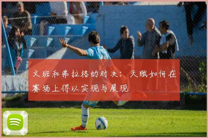 文班和弗拉格的对决：天赋如何在赛场上得以实现与展现