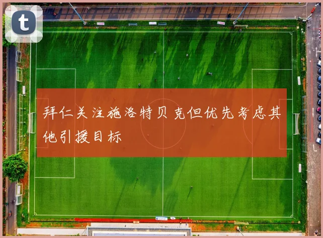 拜仁关注施洛特贝克但优先考虑其他引援目标