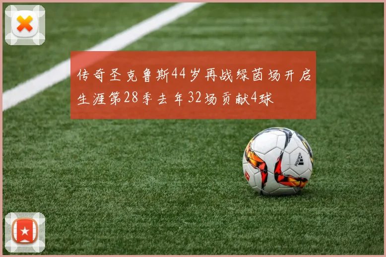 传奇圣克鲁斯44岁再战绿茵场开启生涯第28季去年32场贡献4球