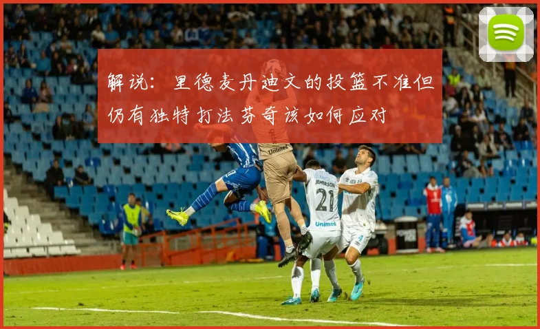 解说：里德麦丹迪文的投篮不准但仍有独特打法芬奇该如何应对
