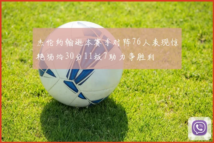 杰伦约翰逊本赛季对阵76人表现惊艳场均30分11板7助力争胜利