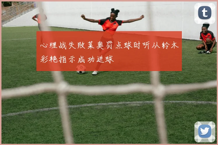 心理战失败莱奥罚点球时听从铃木彩艳指示成功进球