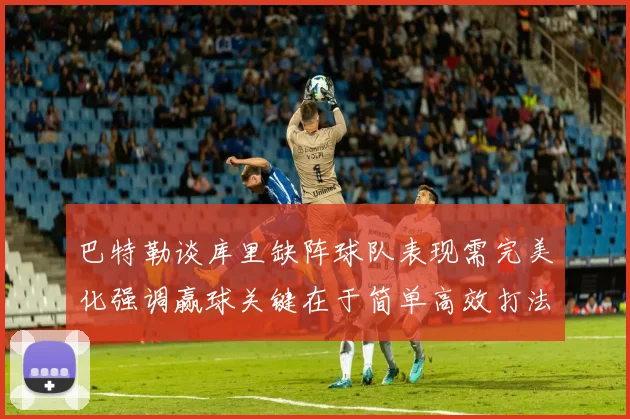 巴特勒谈库里缺阵球队表现需完美化强调赢球关键在于简单高效打法