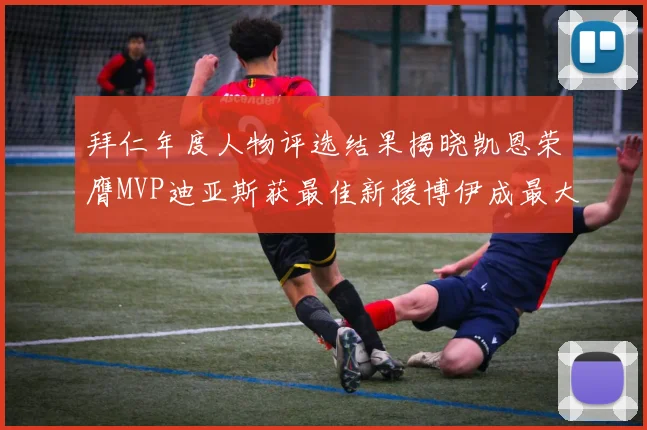 拜仁年度人物评选结果揭晓凯恩荣膺MVP迪亚斯获最佳新援博伊成最大失望者