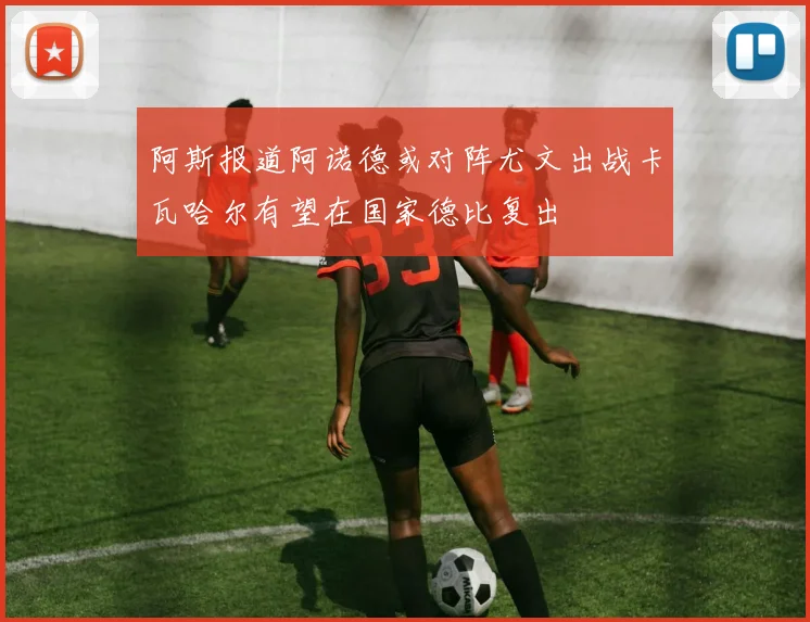 阿斯报道阿诺德或对阵尤文出战卡瓦哈尔有望在国家德比复出