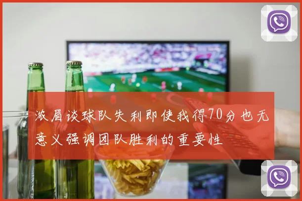 浓眉谈球队失利即使我得70分也无意义强调团队胜利的重要性
