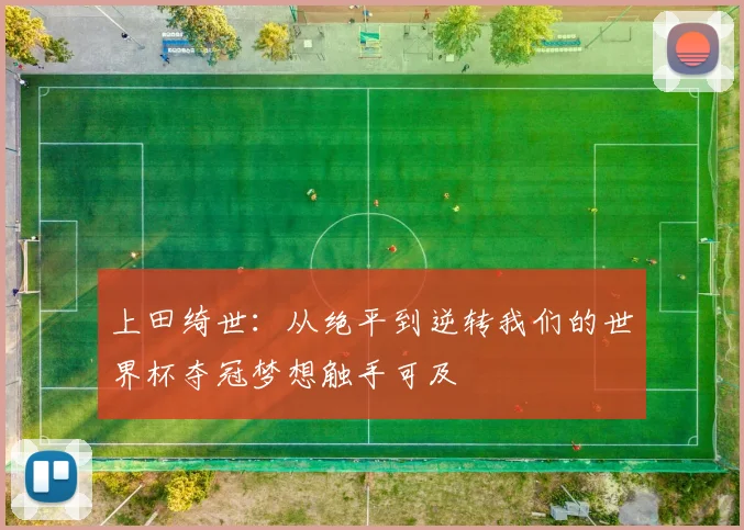 上田绮世:从绝平到逆转我们的世界杯夺冠梦想触手可及