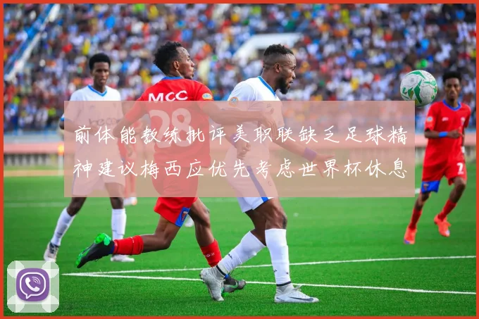 前体能教练批评美职联缺乏足球精神建议梅西应优先考虑世界杯休息