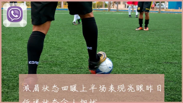 浓眉状态回暖上半场表现亮眼昨日低迷状态令人担忧