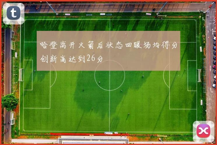 哈登离开火箭后状态回暖场均得分创新高达到26分