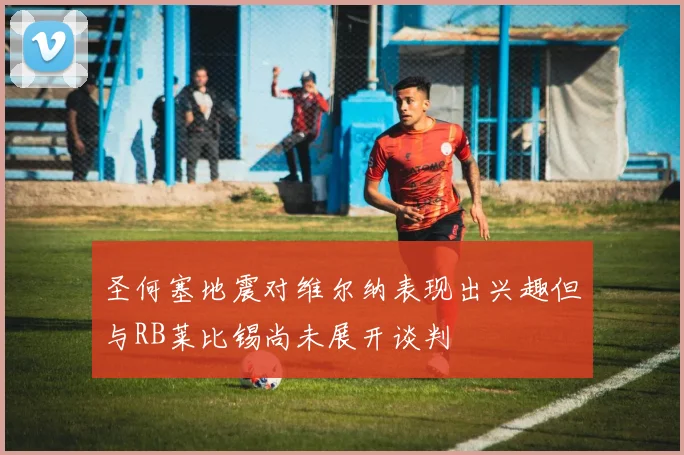 圣何塞地震对维尔纳表现出兴趣但与RB莱比锡尚未展开谈判