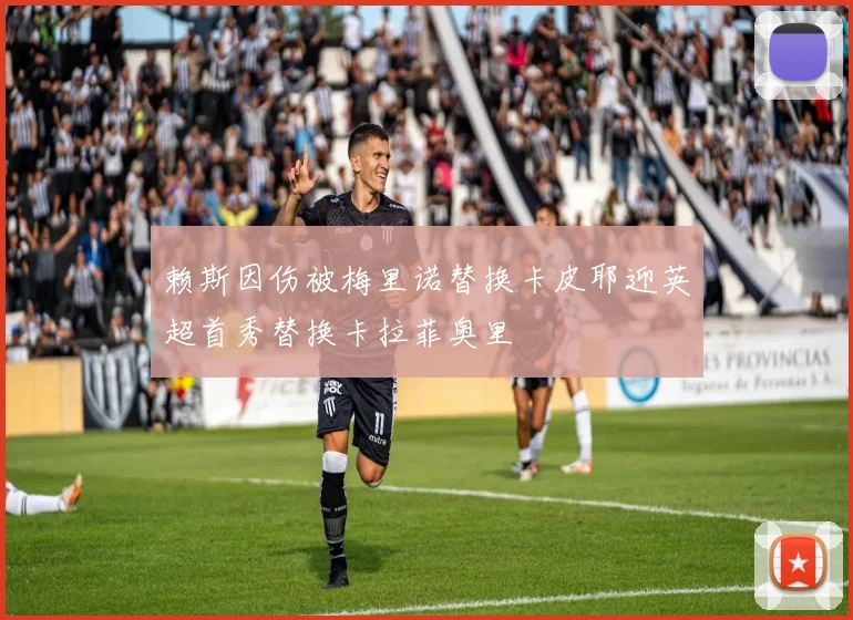 赖斯因伤被梅里诺替换卡皮耶迎英超首秀替换卡拉菲奥里