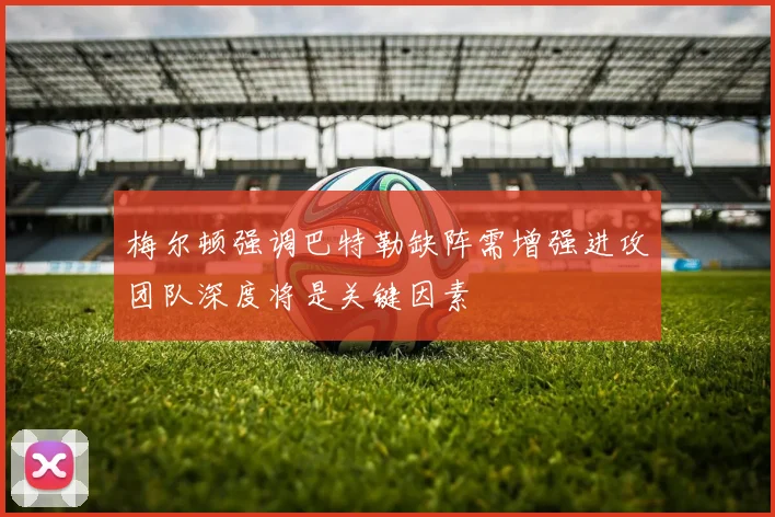 梅尔顿强调巴特勒缺阵需增强进攻团队深度将是关键因素