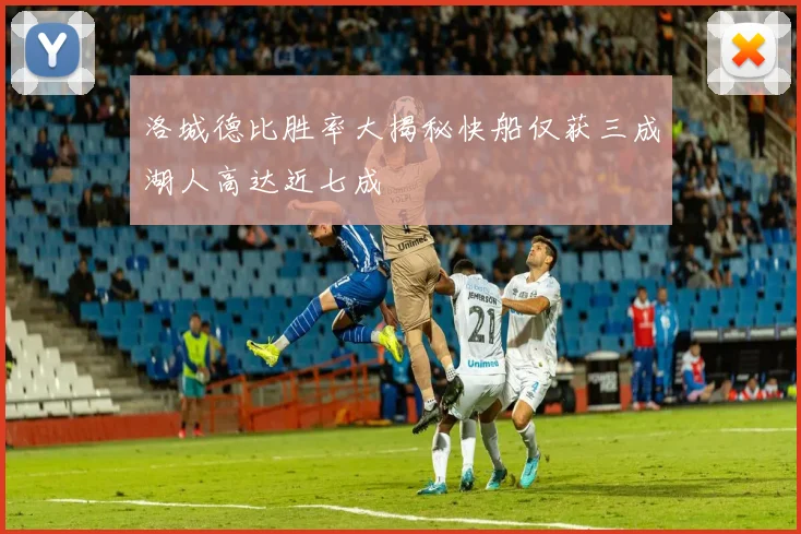 洛城德比胜率大揭秘快船仅获三成湖人高达近七成