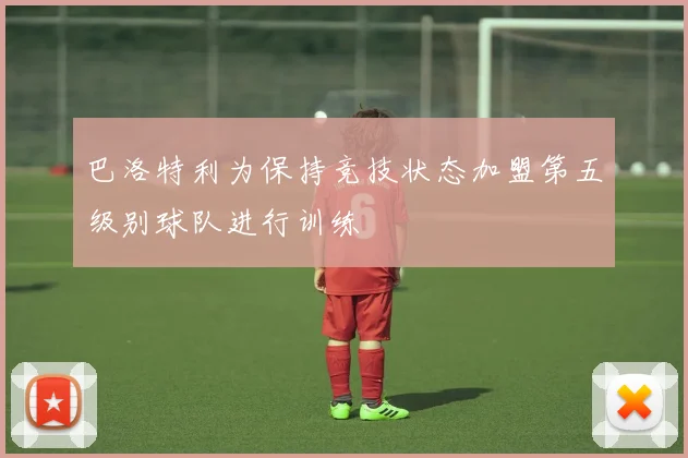 巴洛特利为保持竞技状态加盟第五级别球队进行训练